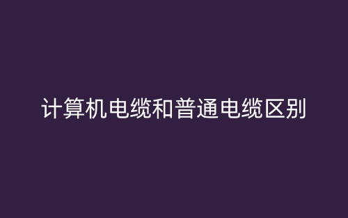 計算機電纜和普通電纜區(qū)別(圖1)