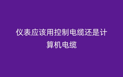 儀表應(yīng)該用控制電纜還是計算機(jī)電纜？(圖1)