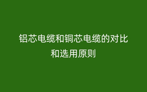鋁芯電纜和銅芯電纜的對(duì)比和選用原則(圖1)