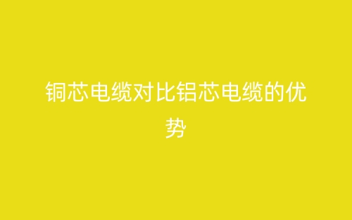 銅芯電纜對比鋁芯電纜的幾點優(yōu)勢(圖1)