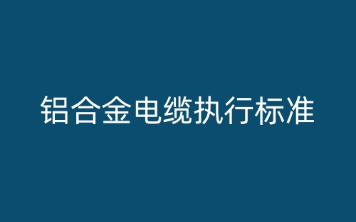 鋁合金電纜執(zhí)行標準(圖1)