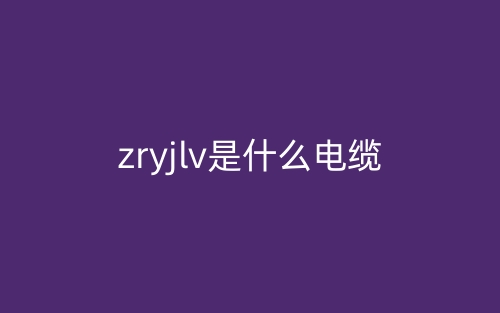 zryjlv是什么電纜,是高壓電欖嗎？(圖1)