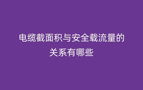 電纜截面積與安全載流量的關(guān)系有哪些？(圖1)