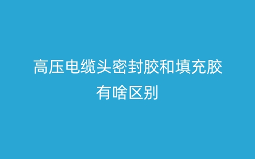 高壓電纜頭密封膠和填充膠有啥區(qū)別(圖1)