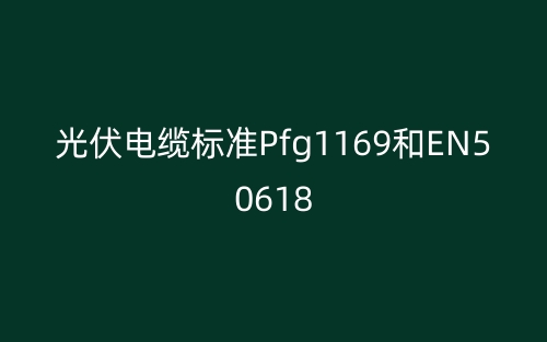 光伏電纜標準Pfg1169和EN50618(圖1)
