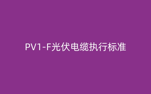 pv1-f光伏電纜執(zhí)行標(biāo)準(zhǔn)(圖1)