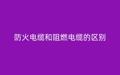 防火電纜和阻燃電纜的區(qū)別(圖1)