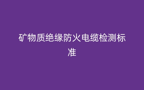 礦物質(zhì)絕緣防火電纜檢測標(biāo)準(zhǔn)(圖1)