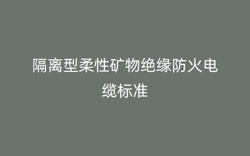 隔離型柔性礦物絕緣防火電纜標準(圖1)