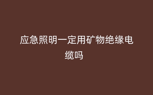 應(yīng)急照明一定需要用礦物絕緣電纜線嗎？(圖1)