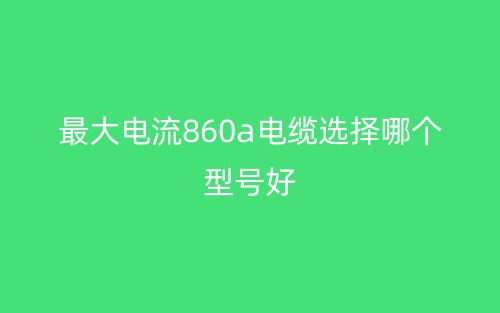 最大電流860A電纜選擇哪個型號好？(圖1)