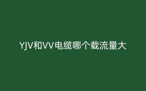 YJV和VV電纜哪個載流量大？(圖1)