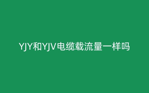 YJY和YJV電纜載流量一樣嗎？(圖1)