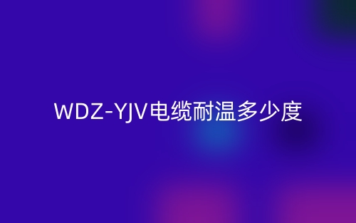WDZ-YJV電纜耐溫多少度？(圖1)