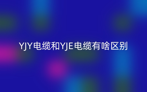 YJY電纜和YJE電纜有啥區(qū)別？(圖1)