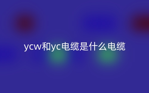 YCW和YC電纜是什么電纜區(qū)別？(圖1)