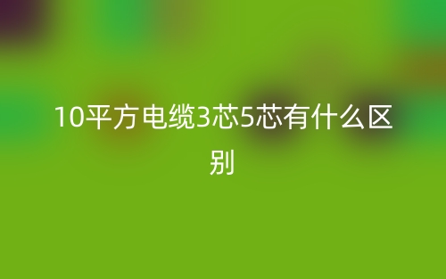 10平方電纜3芯5芯有什么區(qū)別哪個(gè)好？(圖1)