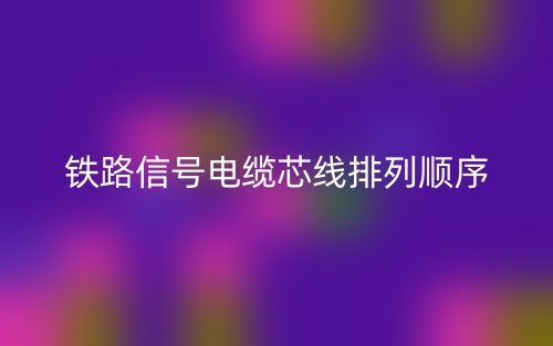 鐵路信號(hào)電纜芯線排列順序(圖1)