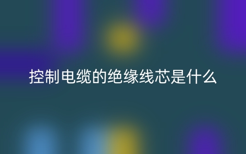 控制電纜的絕緣線芯是什么？(圖1)