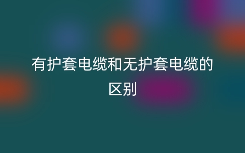 有護套電纜和無護套電纜的區(qū)別(圖1)
