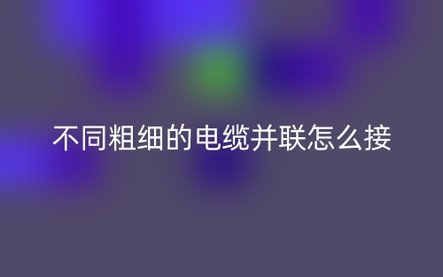 兩個不同粗細的電纜并聯(lián)怎么接？(圖1)