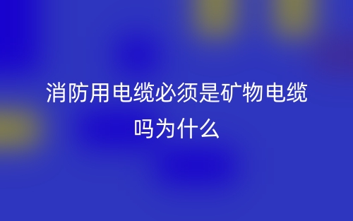 消防用電纜必須是礦物電纜嗎？為什么？(圖1)