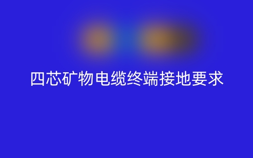 四芯礦物電纜需要做終端接地嗎？為什么？(圖1)