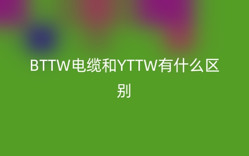 BTTW電纜和YTTW有什么區(qū)別?(圖1)