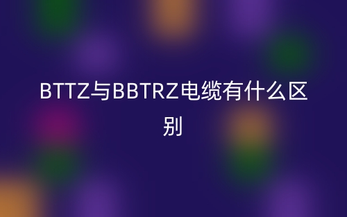 BTTZ與BBTRZ電纜有什么區(qū)別哪個(gè)好？(圖1)