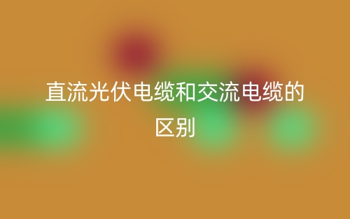 直流光伏電纜和交流電纜有啥區(qū)別？(圖1)