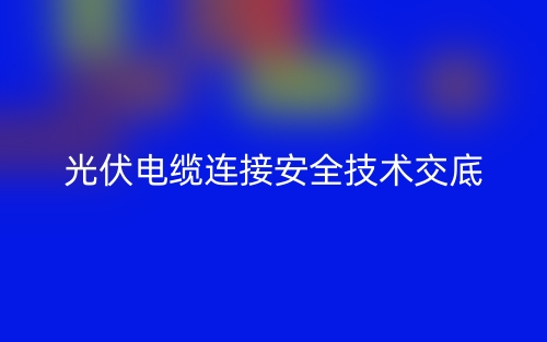 光伏電纜連接安全技術(shù)交底最新版(圖1)