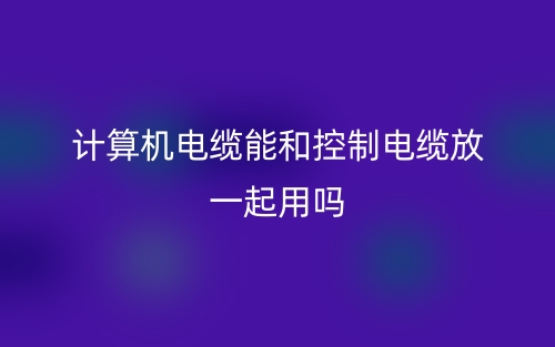 計算機電纜能和控制電纜放一起用嗎?(圖1)