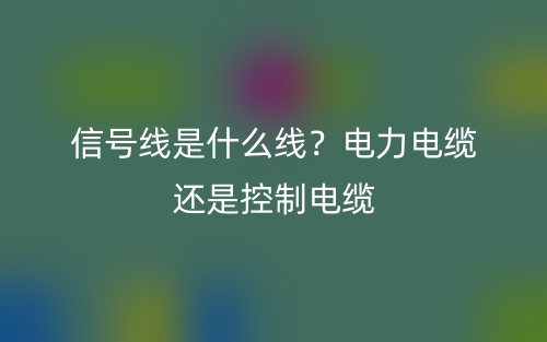信號(hào)線是什么線？電力電纜還是控制電纜？(圖1)