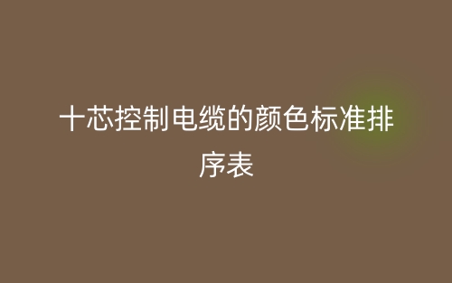 十芯控制電纜的顏色標(biāo)準(zhǔn)排序表是什么？(圖1)