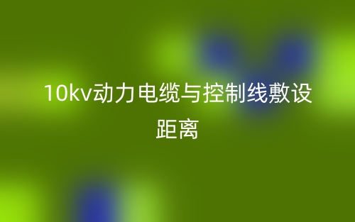 10kv動(dòng)力電纜與控制線(xiàn)敷設(shè)距離(圖1)