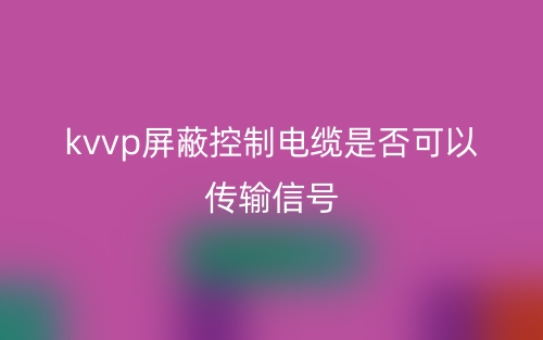 kvvp屏蔽控制電纜是否可以傳輸信號？(圖1)
