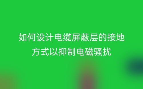 如何設(shè)計(jì)電纜屏蔽層的接地方式以抑制電磁騷擾？(圖1)