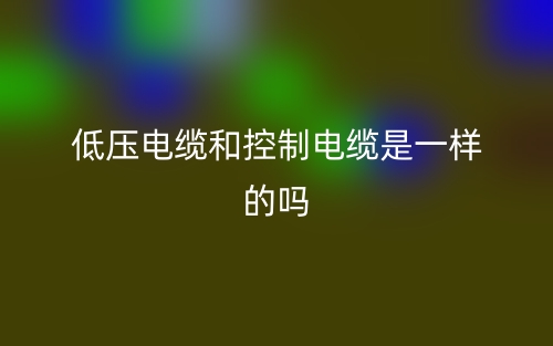 低壓電纜和控制電纜是一樣的嗎？(圖1)