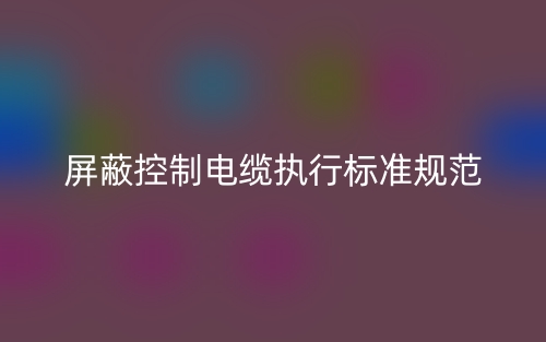 屏蔽控制電纜執(zhí)行標(biāo)準(zhǔn)規(guī)范(圖1)