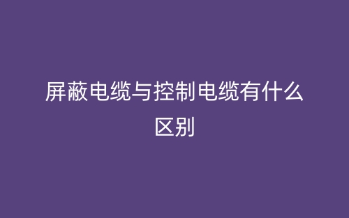 屏蔽電纜與控制電纜有什么區(qū)別？(圖1)