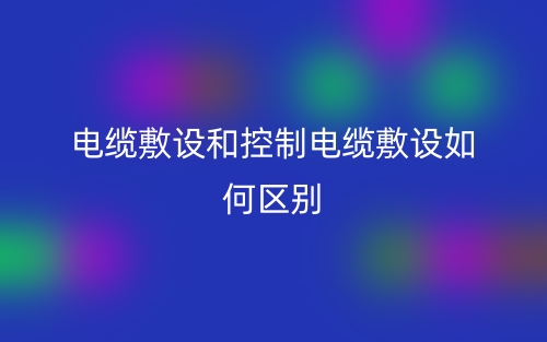 電纜敷設(shè)和控制電纜敷設(shè)如何區(qū)別？(圖1)