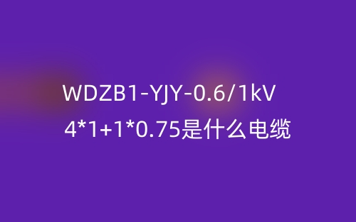 WDZB1-YJY-0.6/1kV 4*1+1*0.75是什么電纜？(圖1)