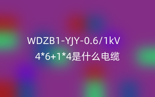 WDZB1-YJY-0.6/1kV 4*6+1*4是什么電纜？(圖1)