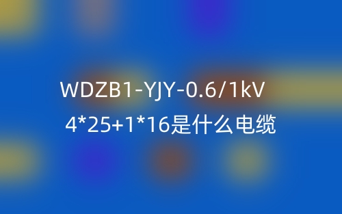 WDZB1-YJY-0.6/1kV 4*25+1*16是什么電纜？(圖1)