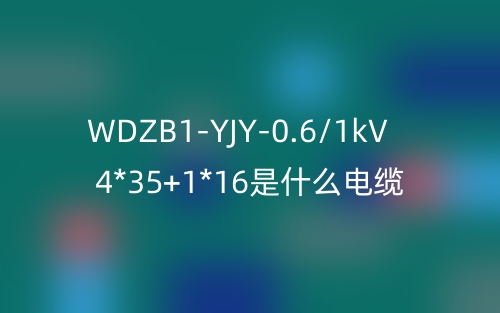 WDZB1-YJY-0.6/1kV 4*35+1*16是什么電纜？(圖1)