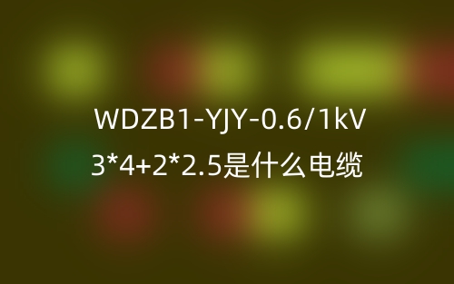 WDZB1-YJY-0.6/1kV 3*4+2*2.5是什么電纜？(圖1)