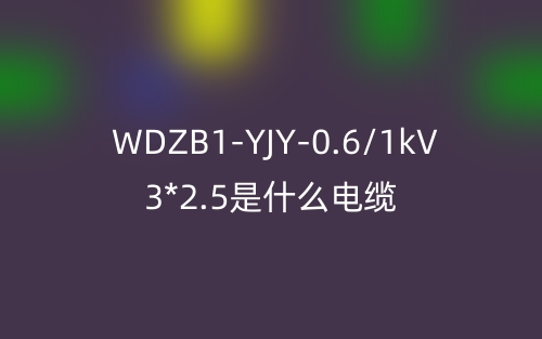 WDZB1-YJY-0.6/1kV 3*2.5是什么電纜？(圖1)