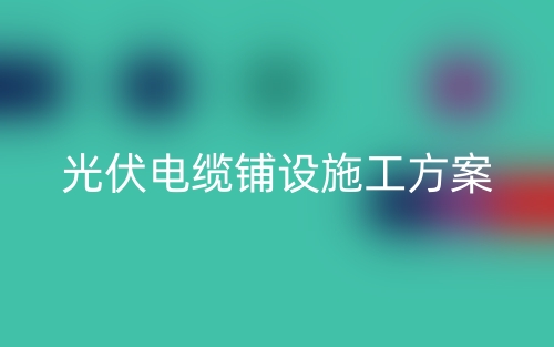光伏電纜鋪設(shè)施工方案(圖1)