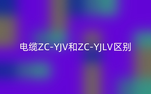 電纜ZC-YJV和ZC-YJLV的區(qū)別在哪里？是什么？(圖1)