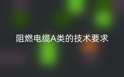 阻燃電纜A類(lèi)的技術(shù)要求(圖1)
